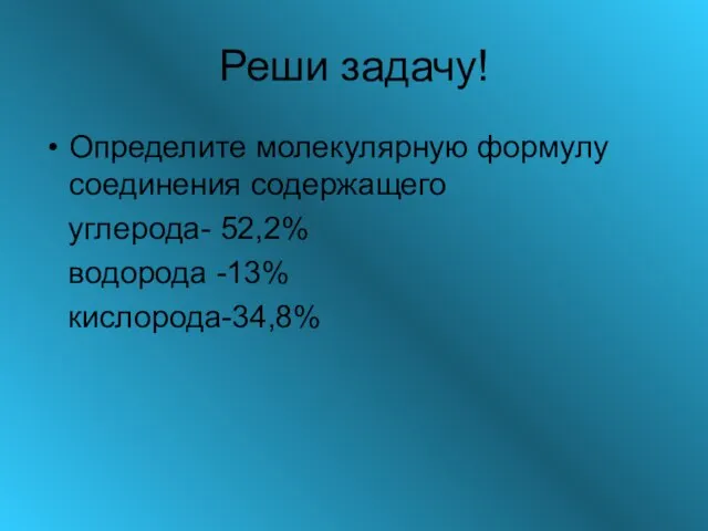 Реши задачу! Определите молекулярную формулу соединения содержащего углерода- 52,2% водорода -13% кислорода-34,8%