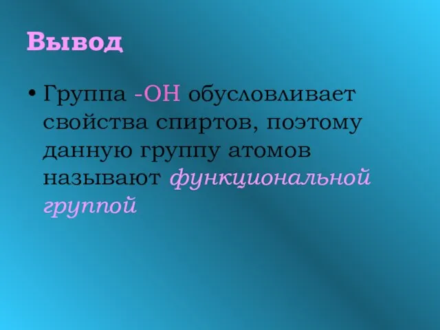 Вывод Группа -ОН обусловливает свойства спиртов, поэтому данную группу атомов называют функциональной группой