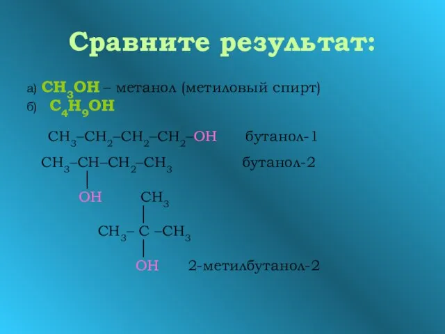 Сравните результат: а) СН3ОН – метанол (метиловый спирт) б) С4Н9ОН СН3–СН2–СН2–СН2–ОН бутанол-1