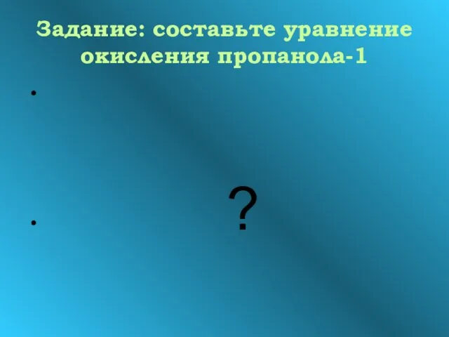 Задание: составьте уравнение окисления пропанола-1 ?