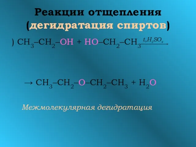 Реакции отщепления (дегидратация спиртов) ) СН3–СН2–OH + НО–СН2–СН3 t,H2SO4 → СН3–СН2–O–СН2–СН3 + Н2О Межмолекулярная дегидратация