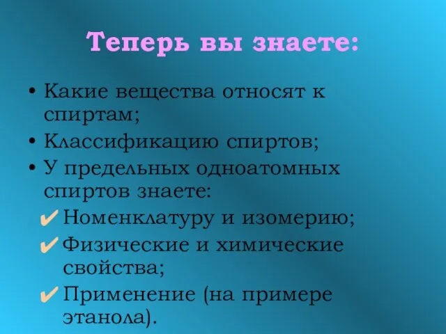 Теперь вы знаете: Какие вещества относят к спиртам; Классификацию спиртов; У предельных