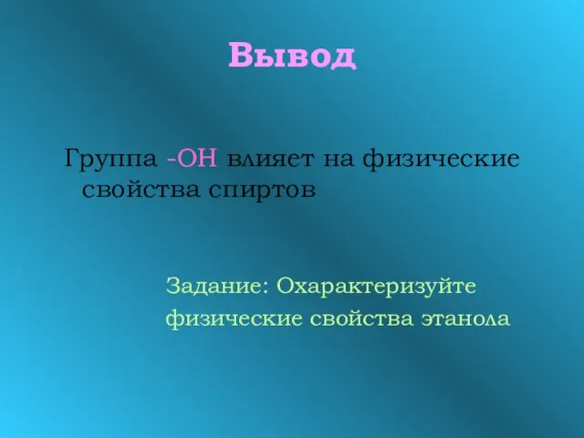 Вывод Группа -ОН влияет на физические свойства спиртов Задание: Охарактеризуйте физические свойства этанола