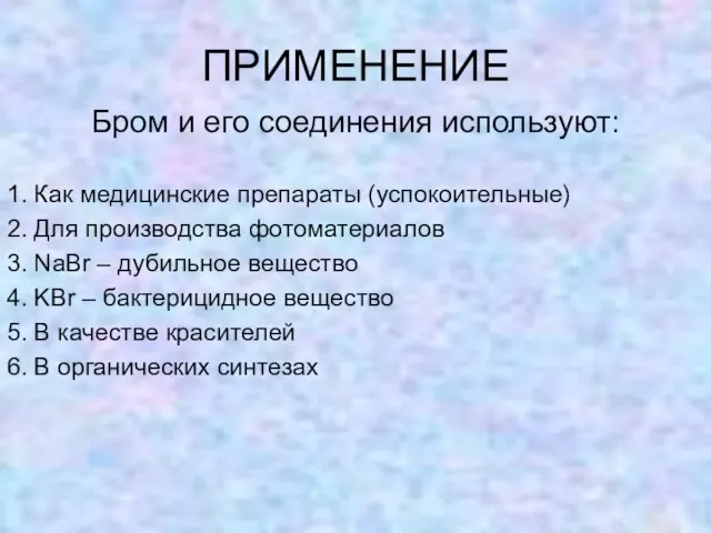 ПРИМЕНЕНИЕ Бром и его соединения используют: 1. Как медицинские препараты (успокоительные) 2.