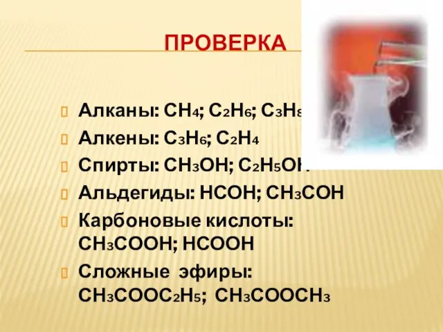 Проверка Алканы: СН4; С2Н6; С3Н8 Алкены: С3Н6; С2Н4 Спирты: СН3ОН; С2Н5ОН Альдегиды: