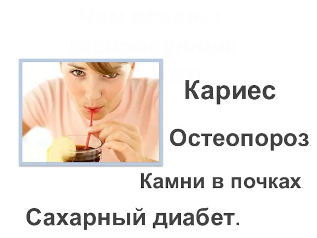 Чем опасны газированные напитки Кариес. Остеопороз. Камни в почках. Сахарный диабет.