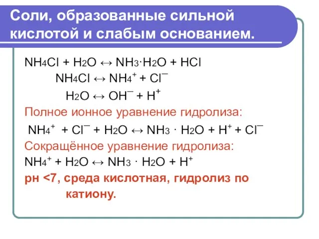 Соли, образованные сильной кислотой и слабым основанием. NH4Cl + H2O ↔ NH3·H2О