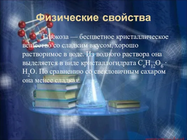 Физические свойства Глюкоза — бесцветное кристаллическое вещество со сладким вкусом, хорошо растворимое