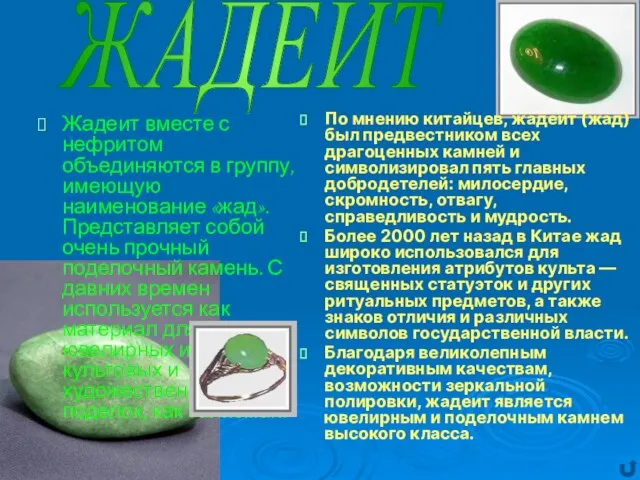 Жадеит вместе с нефритом объединяются в группу, имеющую наименование «жад». Представляет собой