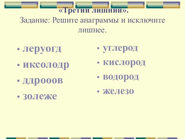 «Третий лишний». Задание: Решите анаграммы и исключите лишнее. леруогд иксолодр ддрооов золеже углерод кислород водород железо