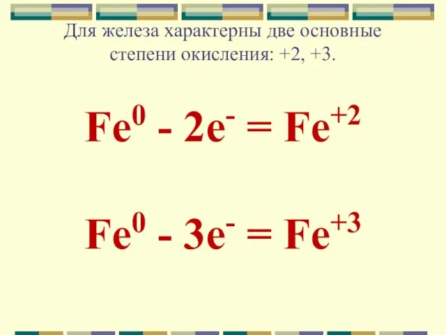 Для железа характерны две основные степени окисления: +2, +3. Fe0 - 2e-