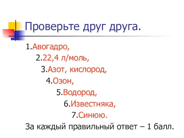 Проверьте друг друга. 1.Авогадро, 2.22,4 л/моль, 3.Азот, кислород, 4.Озон, 5.Водород, 6.Известняка, 7.Синюю.