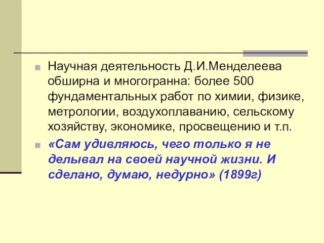 Научная деятельность Д.И.Менделеева обширна и многогранна: более 500 фундаментальных работ по химии,