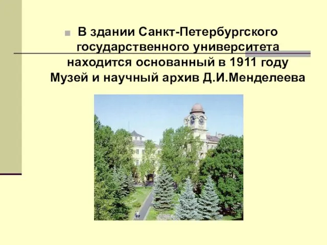 В здании Санкт-Петербургского государственного университета находится основанный в 1911 году Музей и научный архив Д.И.Менделеева