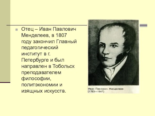 Отец – Иван Павлович Менделеев, в 1807 году закончил Главный педагогический институт
