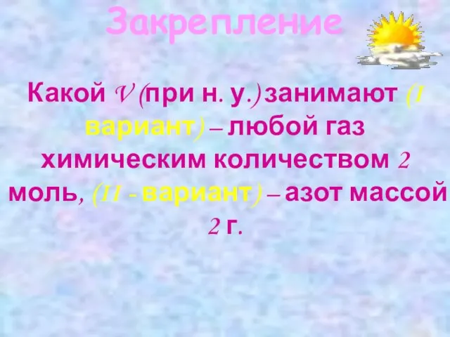 Закрепление Какой V (при н. у.) занимают (I вариант) – любой газ