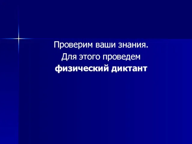 Проверим ваши знания. Для этого проведем физический диктант