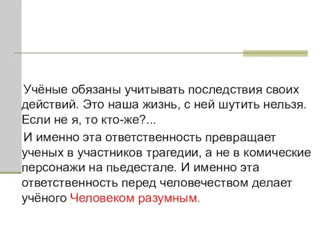 Учёные обязаны учитывать последствия своих действий. Это наша жизнь, с ней шутить