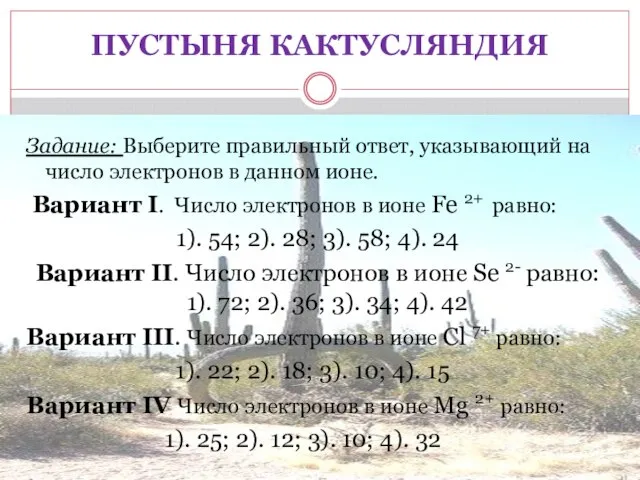 ПУСТЫНЯ КАКТУСЛЯНДИЯ Задание: Выберите правильный ответ, указывающий на число электронов в данном