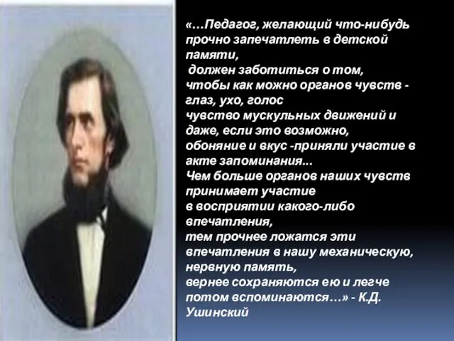 . «…Педагог, желающий что-нибудь прочно запечатлеть в детской памяти, должен заботиться о