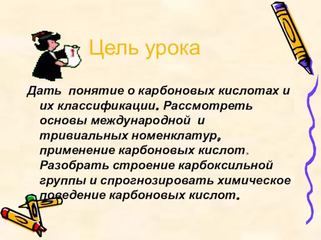 Цель урока Дать понятие о карбоновых кислотах и их классификации. Рассмотреть основы