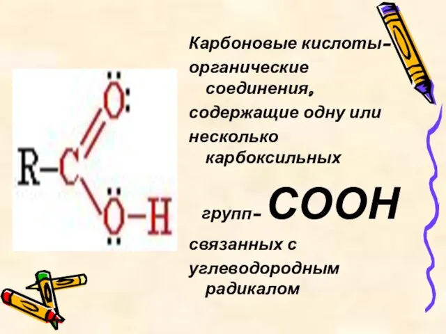 Карбоновые кислоты- органические соединения, содержащие одну или несколько карбоксильных групп- СООН связанных с углеводородным радикалом
