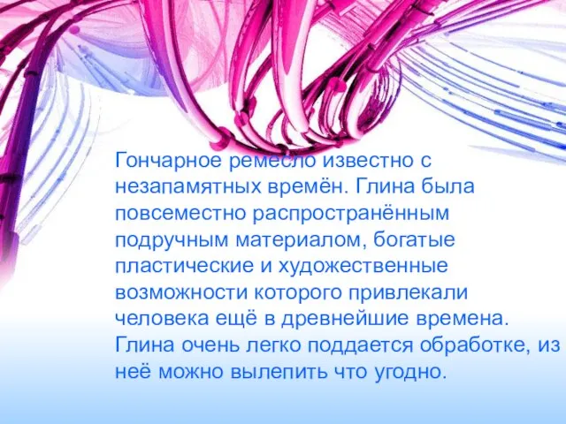 Гончарное ремесло известно с незапамятных времён. Глина была повсеместно распространённым подручным материалом,