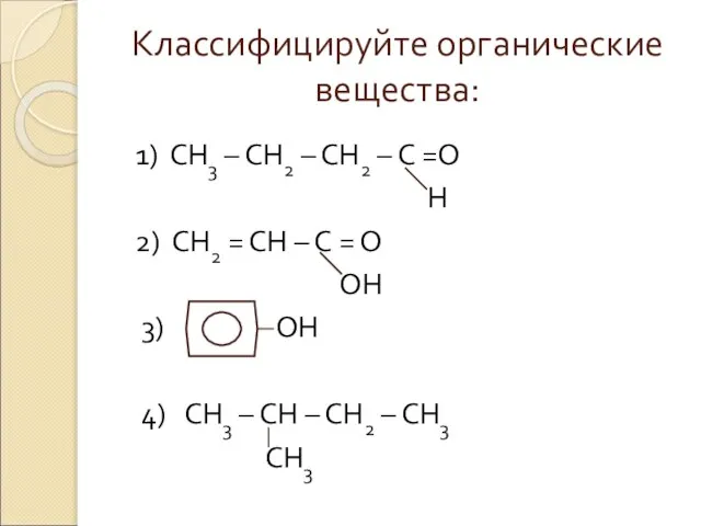 Классифицируйте органические вещества: 1) СН3 – СН2 – СН2 – С =О