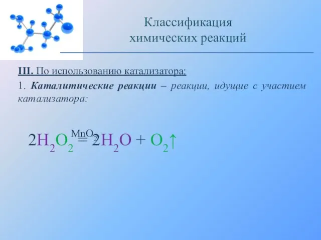 III. По использованию катализатора: 1. Каталитические реакции – реакции, идущие с участием