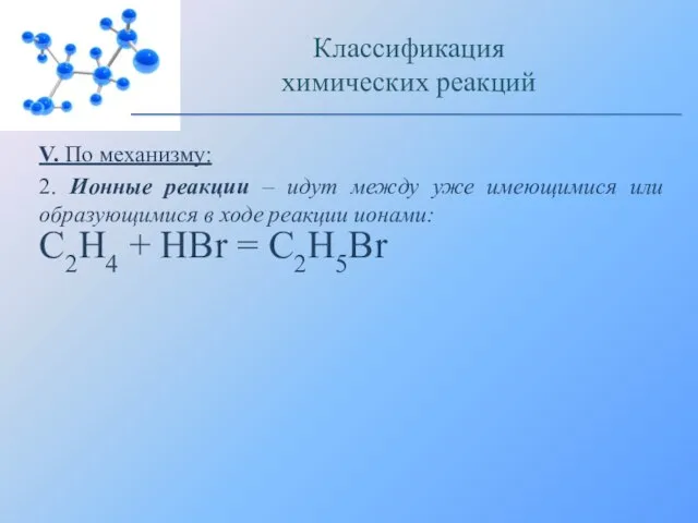 V. По механизму: 2. Ионные реакции – идут между уже имеющимися или