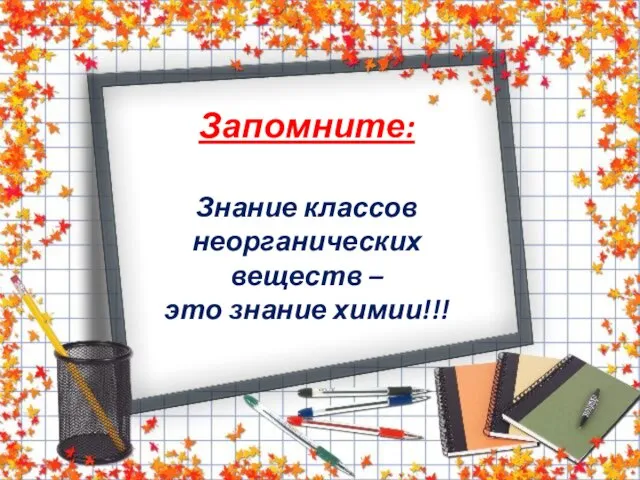 Запомните: Знание классов неорганических веществ – это знание химии!!!