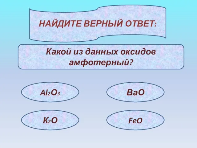 НАЙДИТЕ ВЕРНЫЙ ОТВЕТ: Какой из данных оксидов амфотерный? Al2О3 К2О ВаО FeO