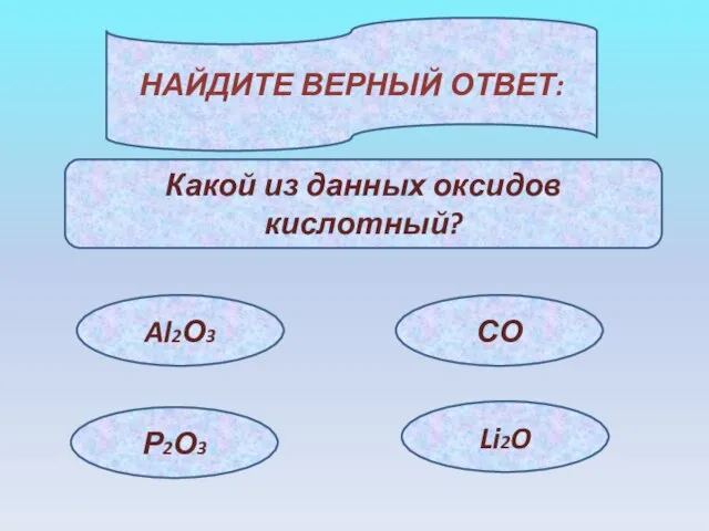 НАЙДИТЕ ВЕРНЫЙ ОТВЕТ: Какой из данных оксидов кислотный? Al2О3 СО Р2О3 Li2O