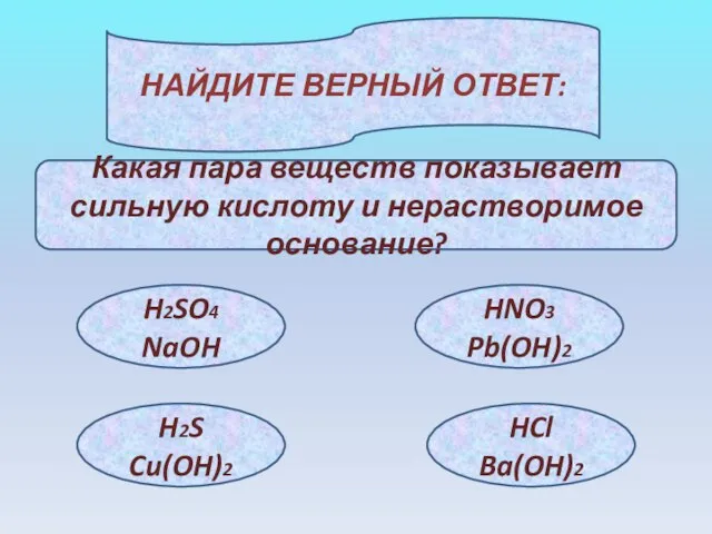 НАЙДИТЕ ВЕРНЫЙ ОТВЕТ: Какая пара веществ показывает сильную кислоту и нерастворимое основание?