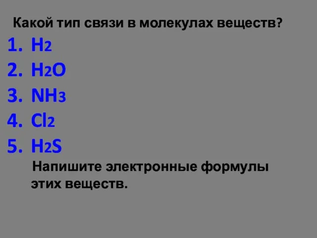 Какой тип связи в молекулах веществ? H2 H2O NH3 Cl2 H2S Напишите электронные формулы этих веществ.