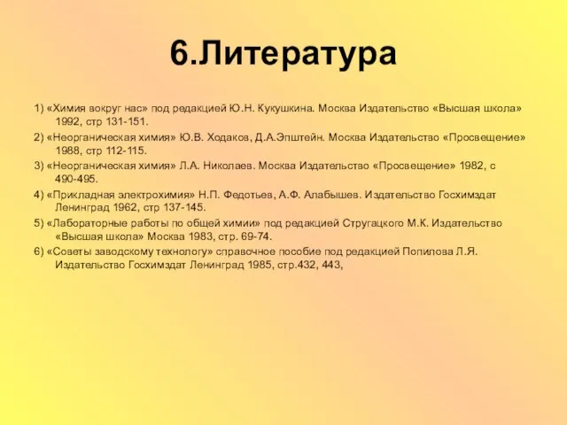 6.Литература 1) «Химия вокруг нас» под редакцией Ю.Н. Кукушкина. Москва Издательство «Высшая