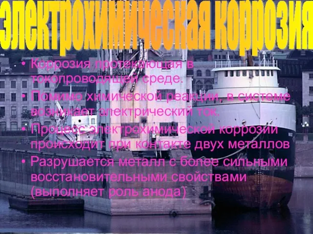 Коррозия протекающая в токопроводящей среде. Помимо химической реакции, в системе возникает электрический