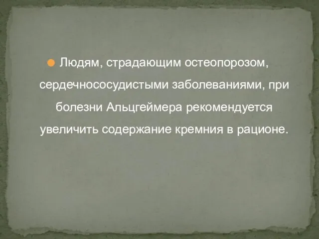 Людям, страдающим остеопорозом, сердечнососудистыми заболеваниями, при болезни Альцгеймера рекомендуется увеличить содержание кремния в рационе.