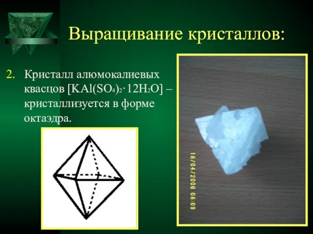 Выращивание кристаллов: 2. Кристалл алюмокалиевых квасцов [KAl(SO4)2·12H2O] – кристаллизуется в форме октаэдра.