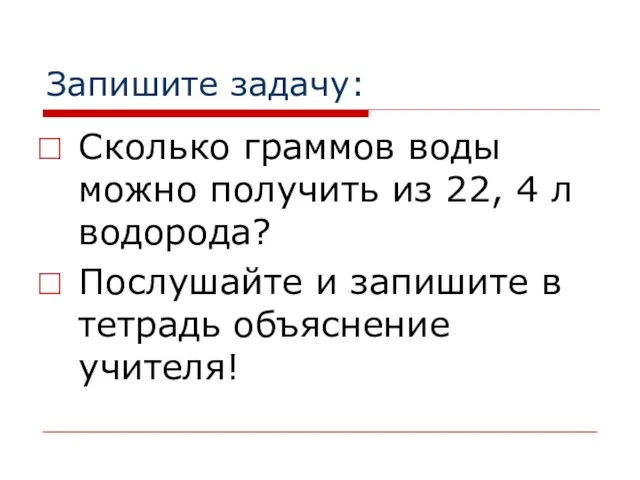 Запишите задачу: Сколько граммов воды можно получить из 22, 4 л водорода?