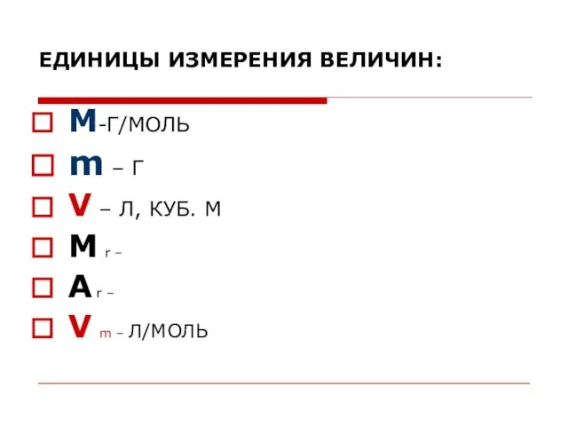 ЕДИНИЦЫ ИЗМЕРЕНИЯ ВЕЛИЧИН: M-Г/МОЛЬ m – Г V – Л, КУБ. М