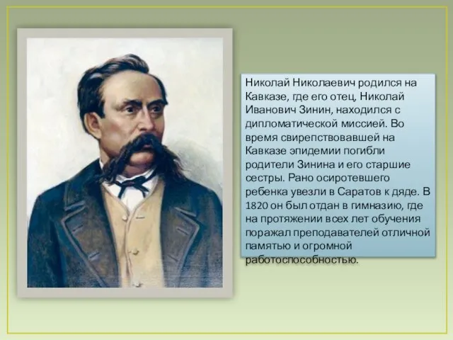 Николай Николаевич родился на Кавказе, где его отец, Николай Иванович Зинин, находился