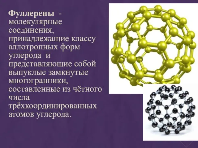 Фуллерены - молекулярные соединения, принадлежащие классу аллотропных форм углерода и представляющие собой