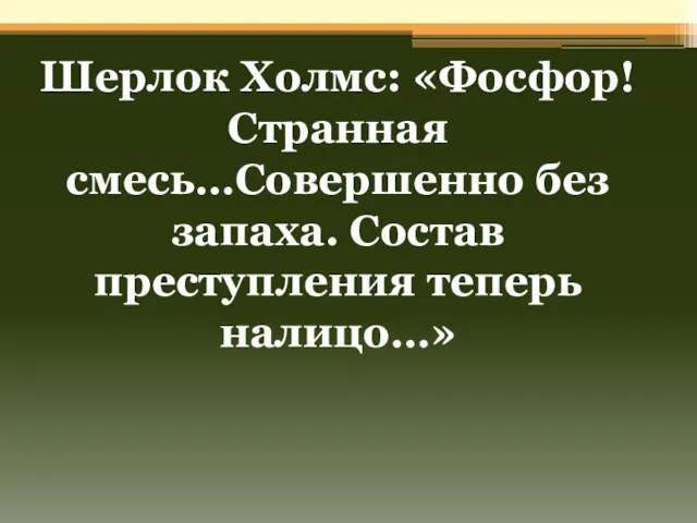 Шерлок Холмс: «Фосфор! Странная смесь…Совершенно без запаха. Состав преступления теперь налицо…»