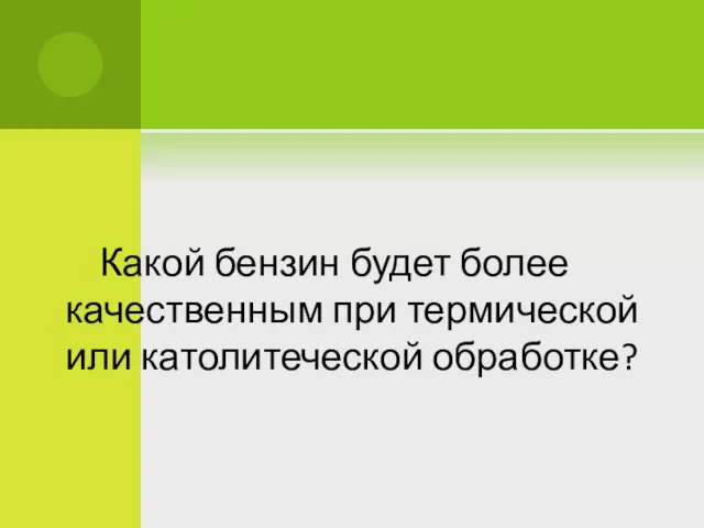 Какой бензин будет более качественным при термической или католитеческой обработке?