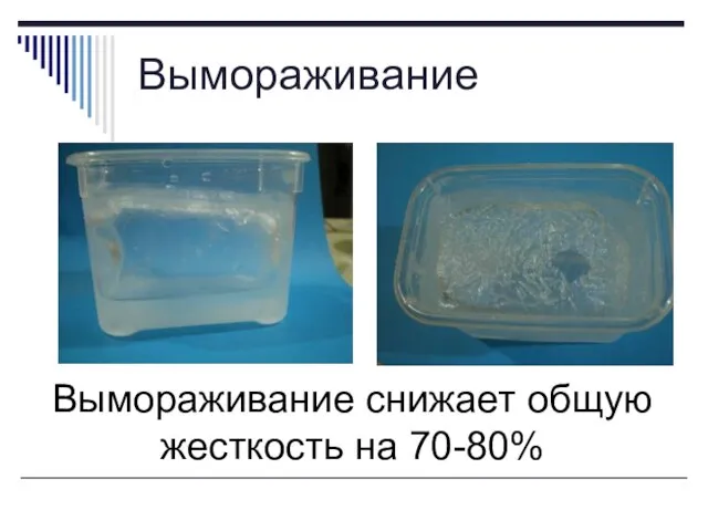 Вымораживание Вымораживание снижает общую жесткость на 70-80%