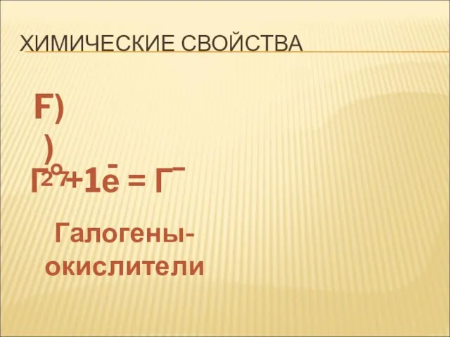 ХИМИЧЕСКИЕ СВОЙСТВА F) ) 2 7 Г°+1е = Г¯ - Галогены- окислители