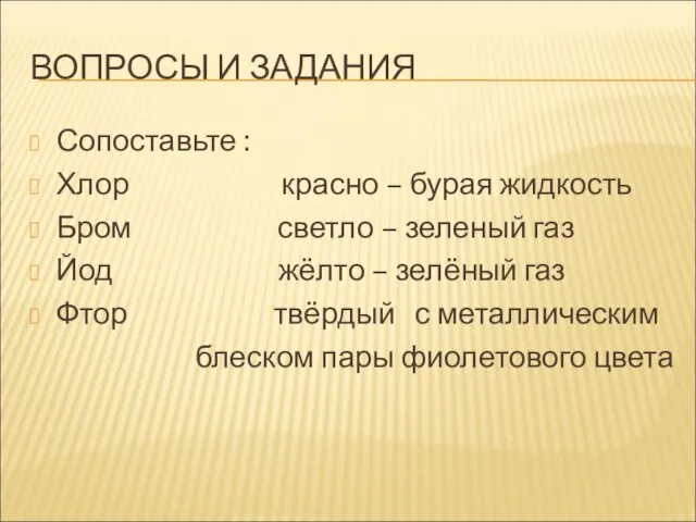 ВОПРОСЫ И ЗАДАНИЯ Сопоставьте : Хлор красно – бурая жидкость Бром светло