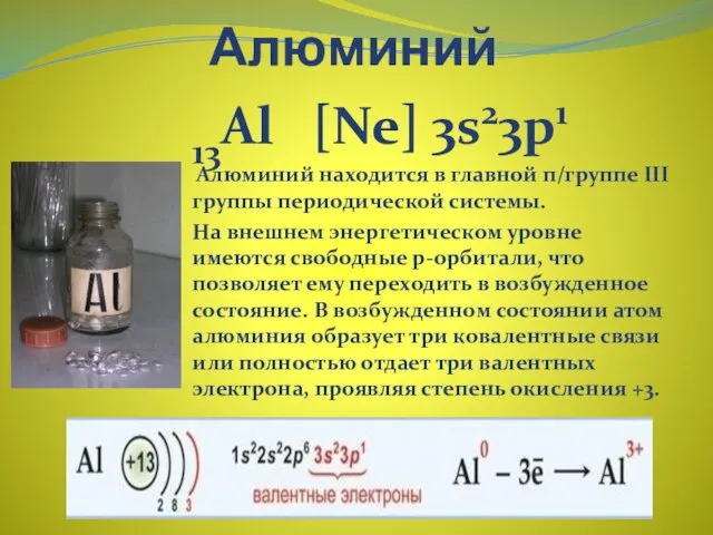 Алюминий 13Al [Ne] 3s23p1 Алюминий находится в главной п/группе III группы периодической
