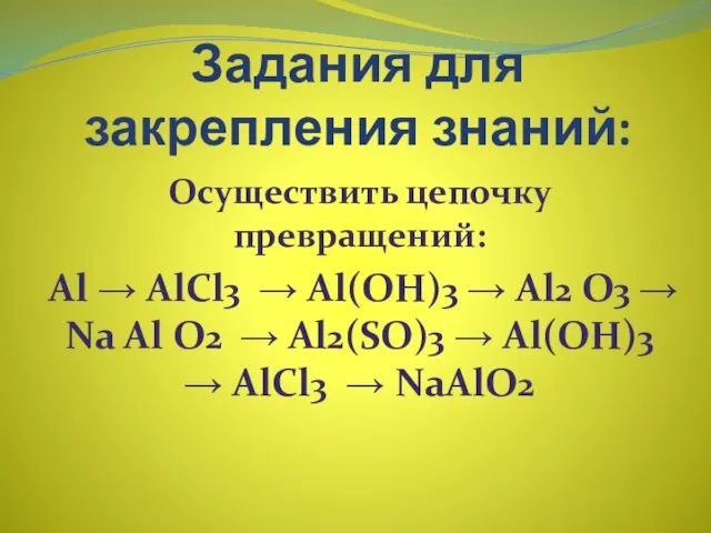 Задания для закрепления знаний: Осуществить цепочку превращений: Аl → АlСl3 → Аl(ОН)3